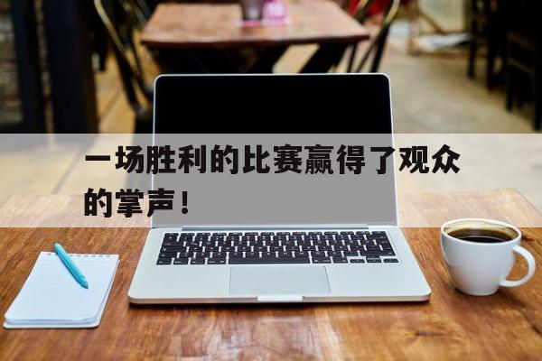 一场胜利的比赛赢得了观众的掌声！