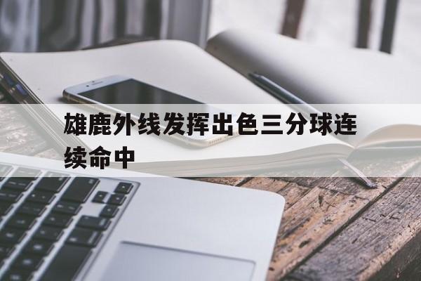 雄鹿外线发挥出色三分球连续命中